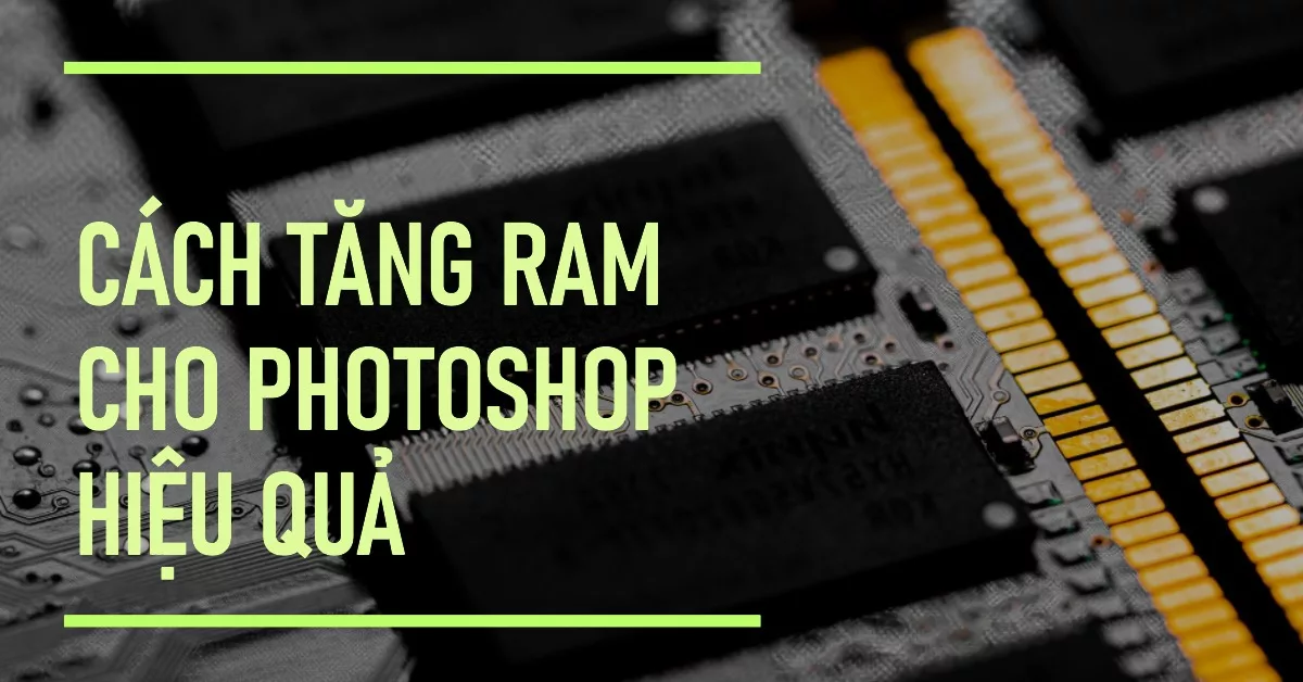 Cách tăng RAM cho Photoshop và giảm tình trạng giật lag