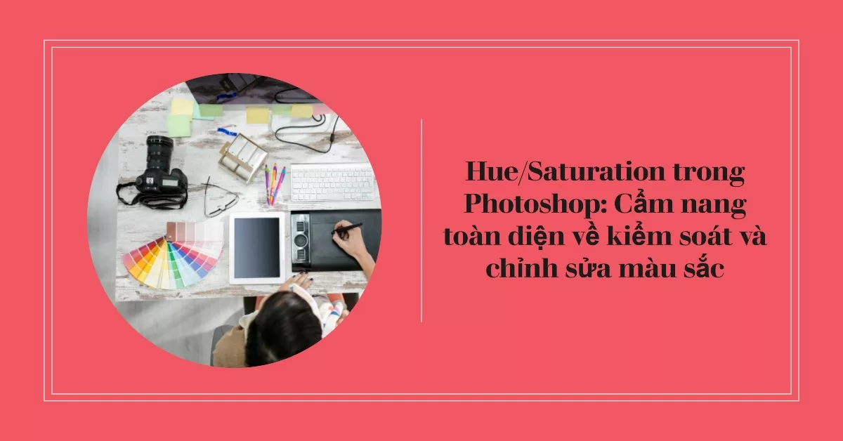 Hue/Saturation trong Photoshop: Cẩm nang toàn diện về kiểm soát và chỉnh sửa màu sắc