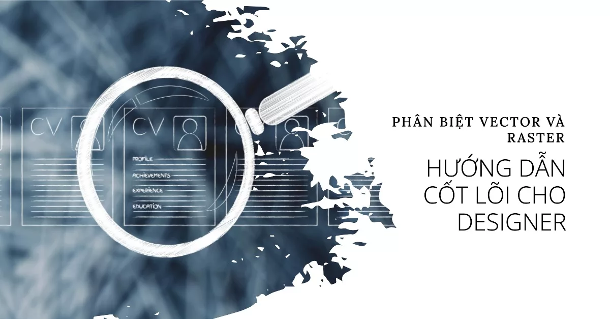 Phân biệt Vector và Raster: Hướng dẫn cốt lõi cho Designer