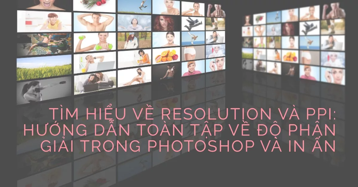 Tìm hiểu về Resolution và PPI: Hướng dẫn toàn tập về độ phân giải trong Photoshop và in ấn